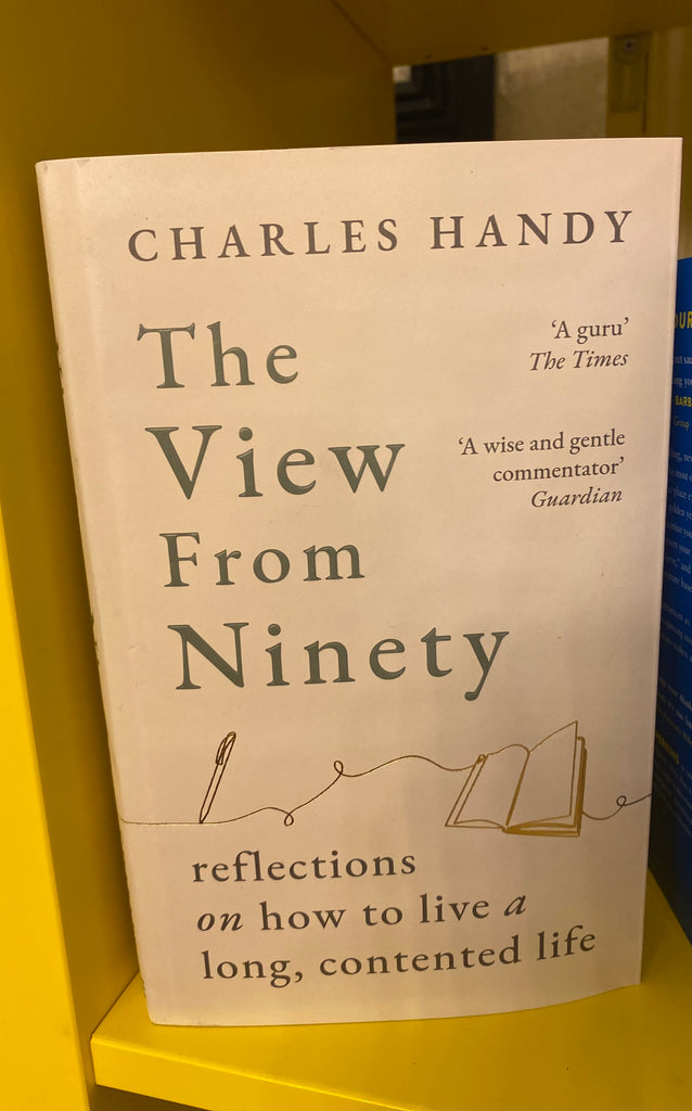 The View from Ninety : Reflections on How to Live a Long, Contented Life, Charles Handy